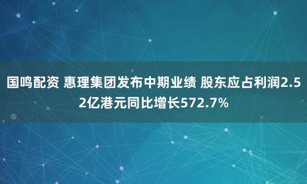 国鸣配资 惠理集团发布中期业绩 股东应占利润2.52亿港元同比增长572.7%