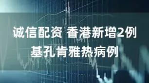 诚信配资 香港新增2例基孔肯雅热病例