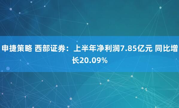 申捷策略 西部证券：上半年净利润7.85亿元 同比增长20.09%