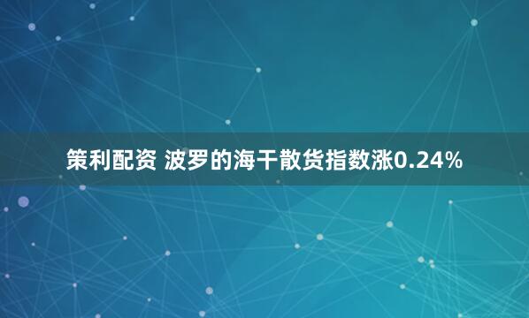 策利配资 波罗的海干散货指数涨0.24%