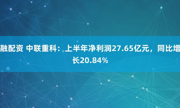 融配资 中联重科：上半年净利润27.65亿元，同比增长20.84%
