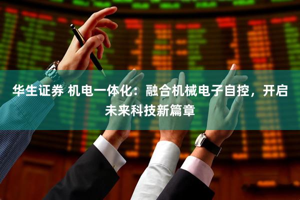 华生证券 机电一体化：融合机械电子自控，开启未来科技新篇章