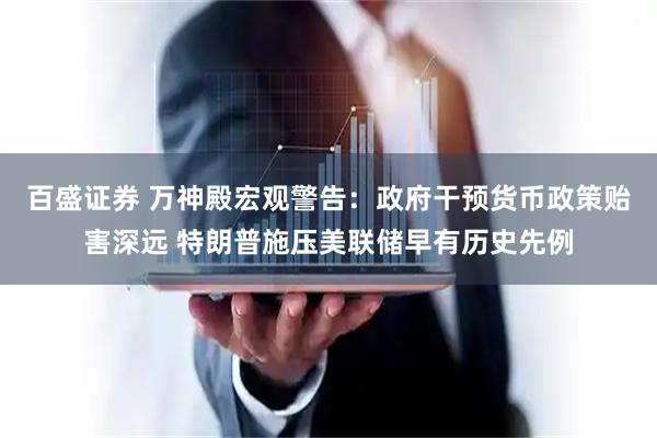 百盛证券 万神殿宏观警告：政府干预货币政策贻害深远 特朗普施压美联储早有历史先例