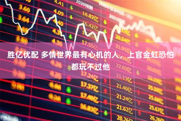 胜亿优配 多情世界最有心机的人，上官金虹恐怕都玩不过他