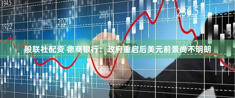 股联社配资 德商银行：政府重启后美元前景尚不明朗