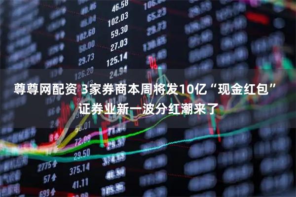尊尊网配资 3家券商本周将发10亿“现金红包” 证券业新一波分红潮来了